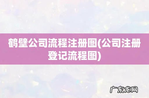 公司注册登记流程图 鹤壁公司流程注册图