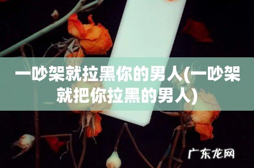 一吵架就把你拉黑的男人 一吵架就拉黑你的男人