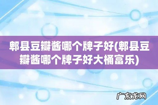 郫县豆瓣酱哪个牌子好大桶富乐 郫县豆瓣酱哪个牌子好