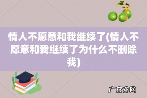 情人不愿意和我继续了为什么不删除我 情人不愿意和我继续了