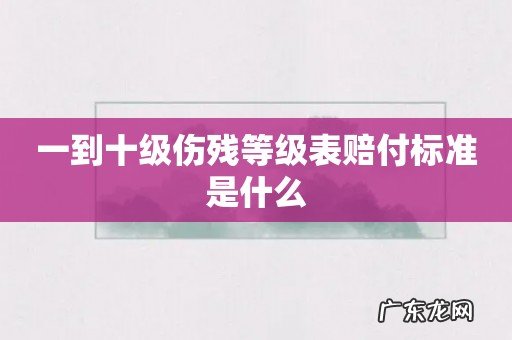 一到十级伤残等级表赔付标准是什么