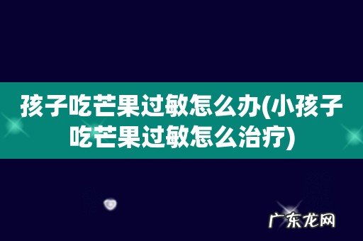 小孩子吃芒果过敏怎么治疗 孩子吃芒果过敏怎么办