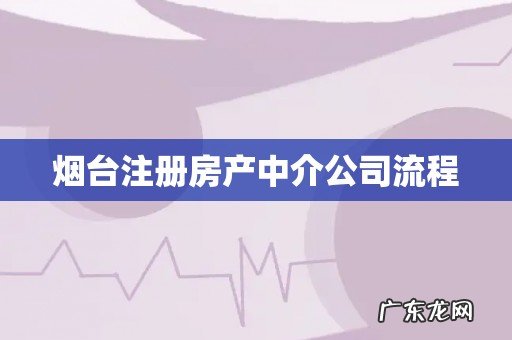 烟台注册房产中介公司流程