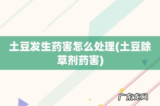 土豆除草剂药害 土豆发生药害怎么处理