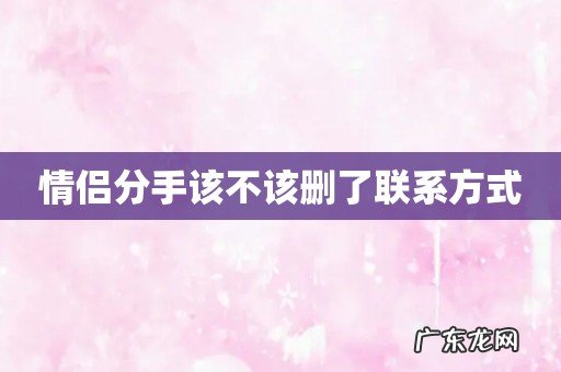 情侣分手该不该删了联系方式