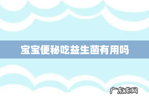 宝宝便秘吃益生菌有用吗