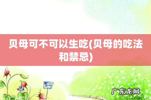 贝母的吃法和禁忌 贝母可不可以生吃
