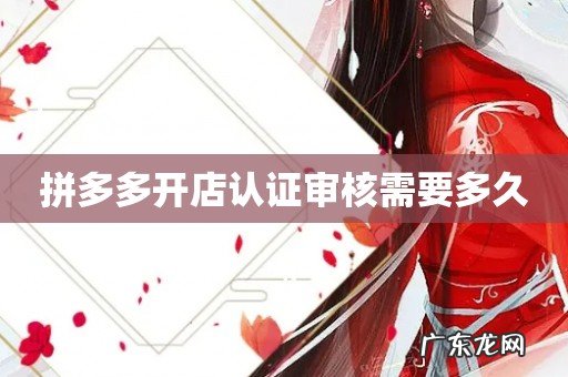 拼多多开店认证审核需要多久