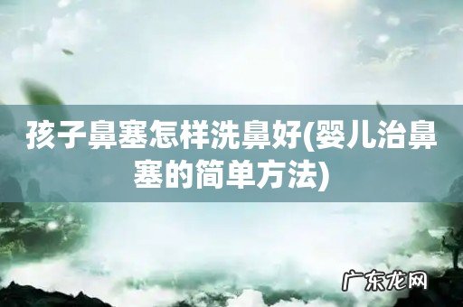 婴儿治鼻塞的简单方法 孩子鼻塞怎样洗鼻好