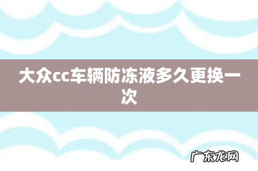 大众cc车辆防冻液多久更换一次