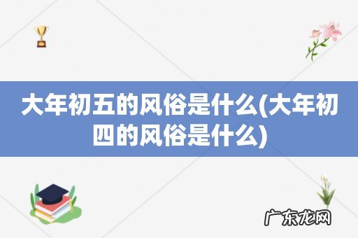 大年初四的风俗是什么 大年初五的风俗是什么
