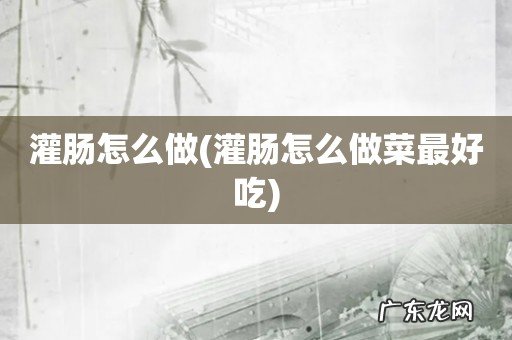 灌肠怎么做菜最好吃 灌肠怎么做