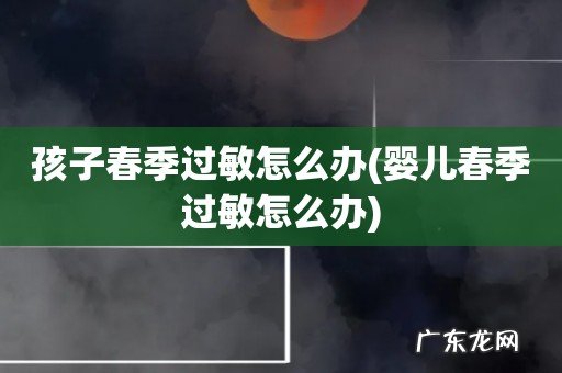 婴儿春季过敏怎么办 孩子春季过敏怎么办