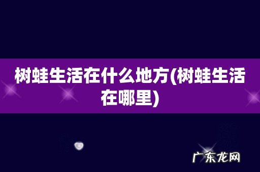 树蛙生活在哪里 树蛙生活在什么地方