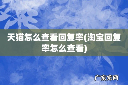 淘宝回复率怎么查看 天猫怎么查看回复率