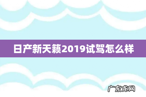 日产新天籁2019试驾怎么样