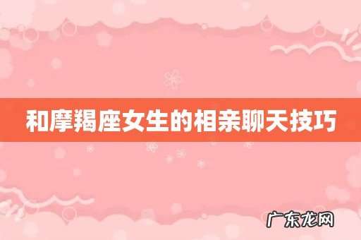 和摩羯座女生的相亲聊天技巧