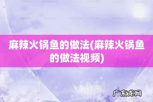 麻辣火锅鱼的做法视频 麻辣火锅鱼的做法