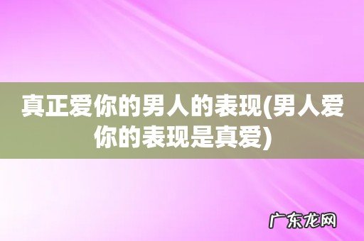 男人爱你的表现是真爱 真正爱你的男人的表现