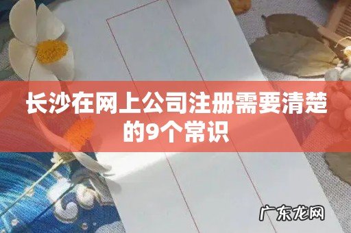 长沙在网上公司注册需要清楚的9个常识