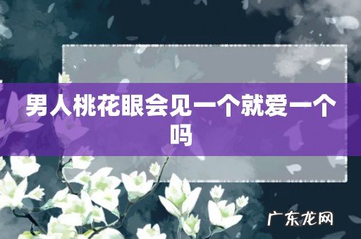 男人桃花眼会见一个就爱一个吗