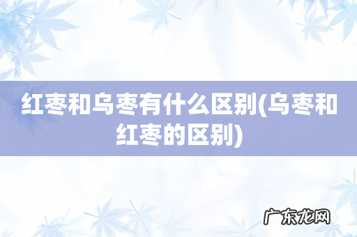 乌枣和红枣的区别 红枣和乌枣有什么区别