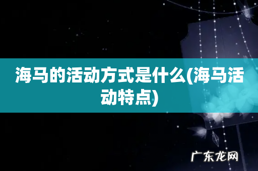 海马活动特点 海马的活动方式是什么