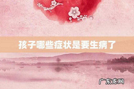 孩子哪些症状是要生病了