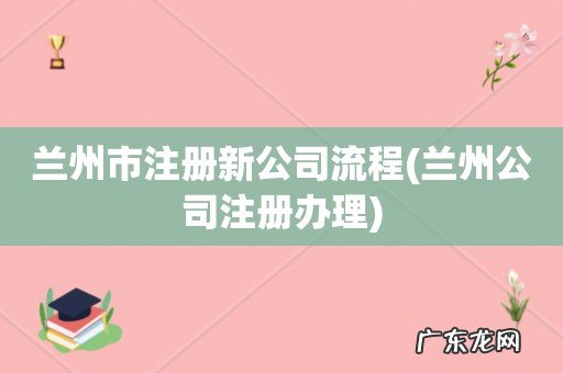 兰州公司注册办理 兰州市注册新公司流程