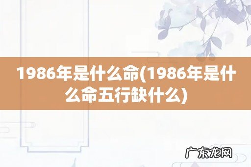 1986年是什么命五行缺什么 1986年是什么命