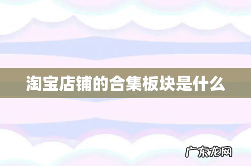 淘宝店铺的合集板块是什么