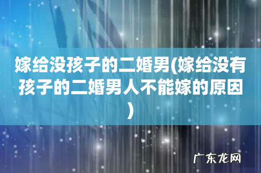 嫁给没有孩子的二婚男人不能嫁的原因 嫁给没孩子的二婚男