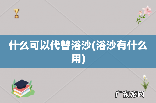 浴沙有什么用 什么可以代替浴沙