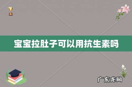 宝宝拉肚子可以用抗生素吗