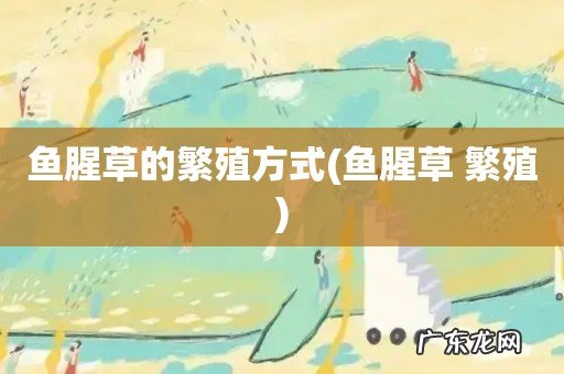 鱼腥草 繁殖 鱼腥草的繁殖方式