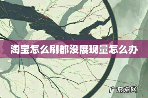 淘宝怎么刷都没展现量怎么办