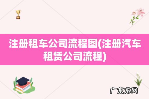 注册汽车租赁公司流程 注册租车公司流程图