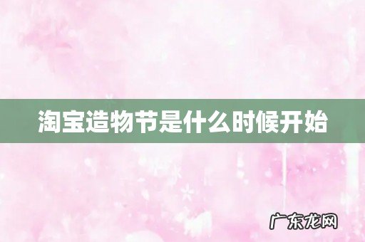 淘宝造物节是什么时候开始