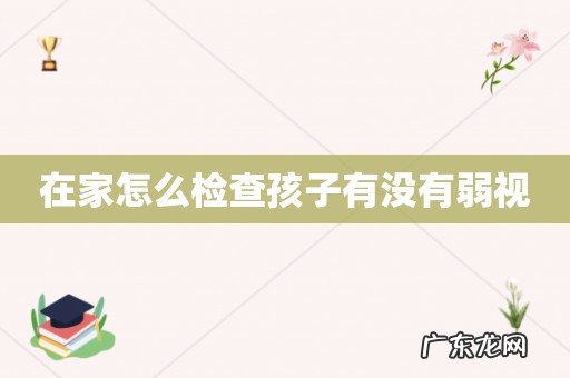 在家怎么检查孩子有没有弱视