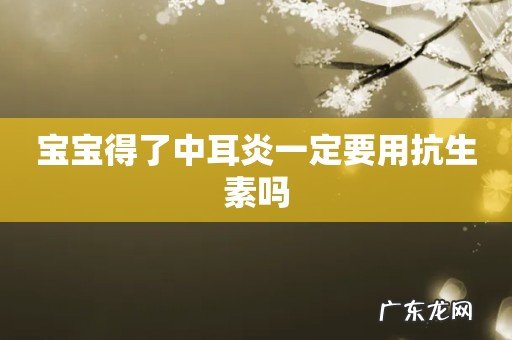 宝宝得了中耳炎一定要用抗生素吗