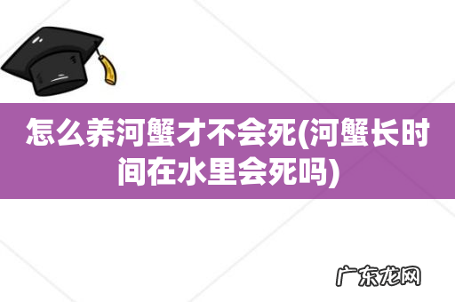 河蟹长时间在水里会死吗 怎么养河蟹才不会死