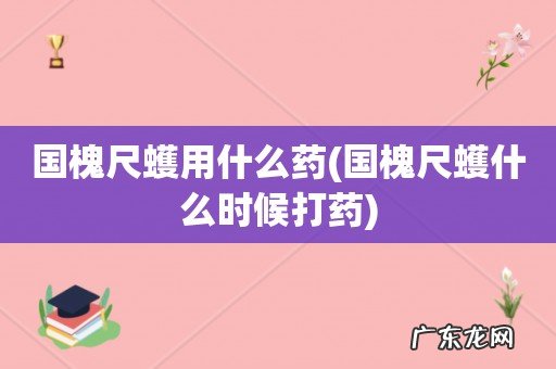 国槐尺蠖什么时候打药 国槐尺蠖用什么药