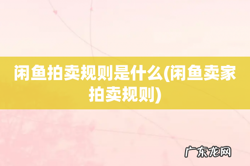 闲鱼卖家拍卖规则 闲鱼拍卖规则是什么