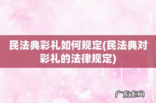 民法典对彩礼的法律规定 民法典彩礼如何规定