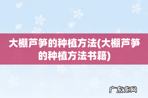 大棚芦笋的种植方法书籍 大棚芦笋的种植方法