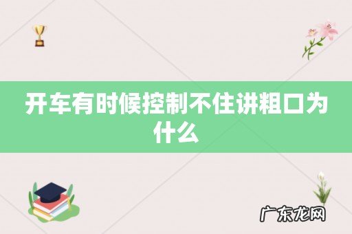 开车有时候控制不住讲粗口为什么