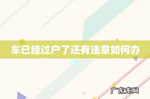 车已经过户了还有违章如何办