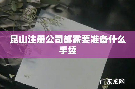 昆山注册公司都需要准备什么手续