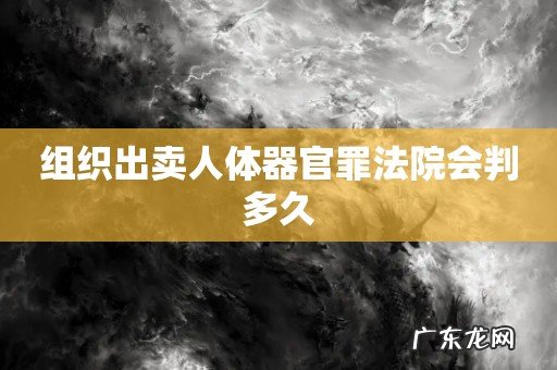 组织出卖人体器官罪法院会判多久