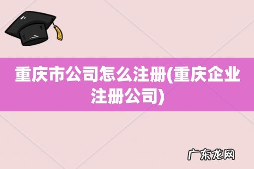 重庆企业注册公司 重庆市公司怎么注册
